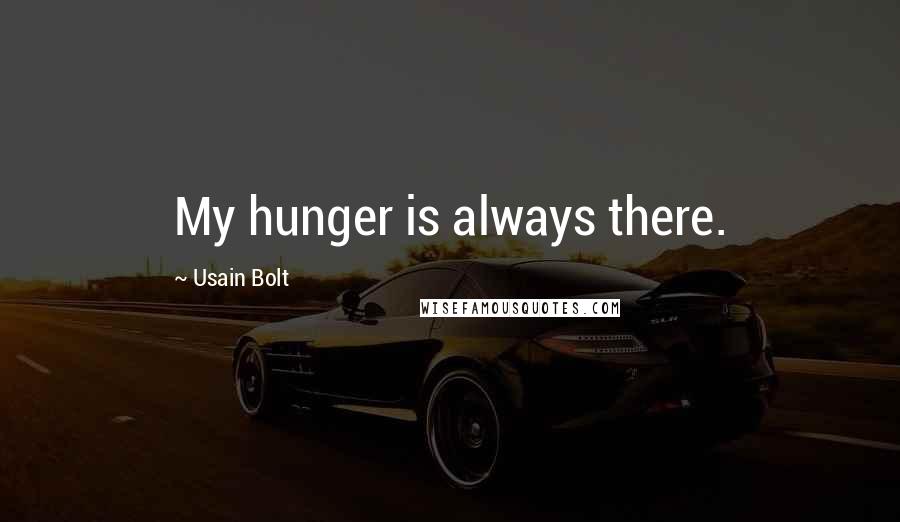 Usain Bolt Quotes: My hunger is always there.