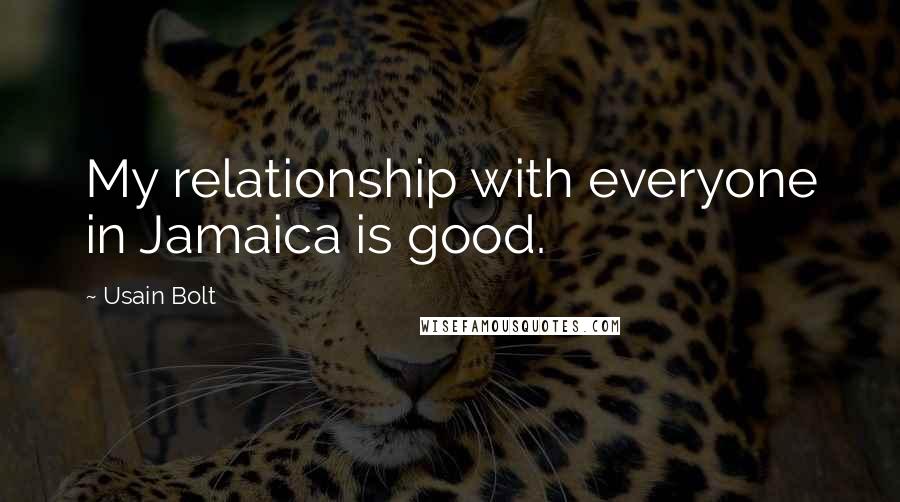 Usain Bolt Quotes: My relationship with everyone in Jamaica is good.