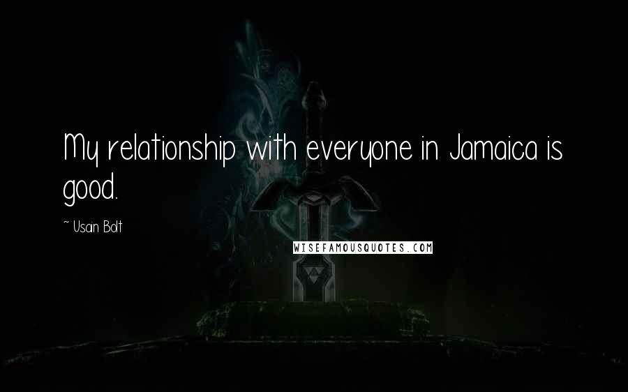 Usain Bolt Quotes: My relationship with everyone in Jamaica is good.