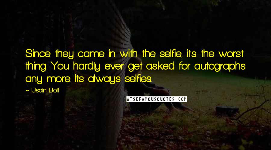 Usain Bolt Quotes: Since they came in with the selfie, it's the worst thing. You hardly ever get asked for autographs any more. It's always selfies.