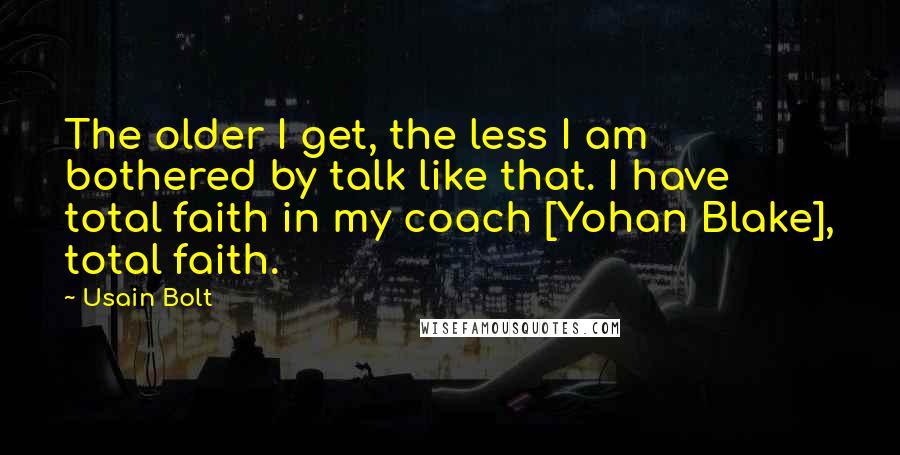 Usain Bolt Quotes: The older I get, the less I am bothered by talk like that. I have total faith in my coach [Yohan Blake], total faith.