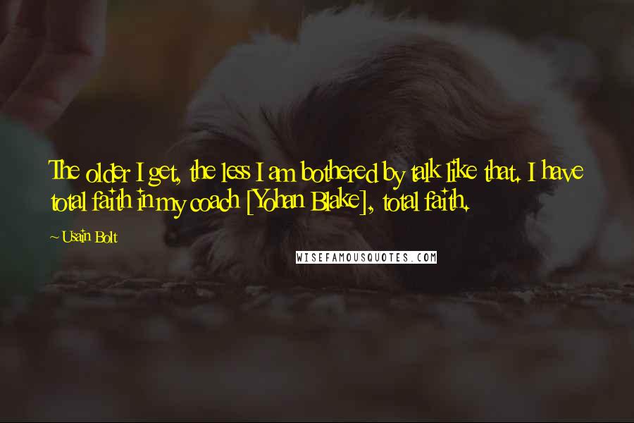 Usain Bolt Quotes: The older I get, the less I am bothered by talk like that. I have total faith in my coach [Yohan Blake], total faith.