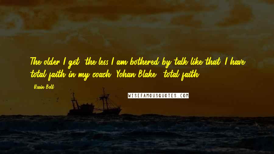 Usain Bolt Quotes: The older I get, the less I am bothered by talk like that. I have total faith in my coach [Yohan Blake], total faith.