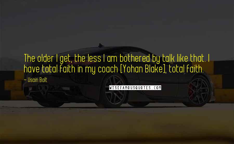Usain Bolt Quotes: The older I get, the less I am bothered by talk like that. I have total faith in my coach [Yohan Blake], total faith.