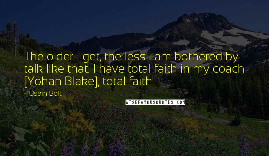 Usain Bolt Quotes: The older I get, the less I am bothered by talk like that. I have total faith in my coach [Yohan Blake], total faith.