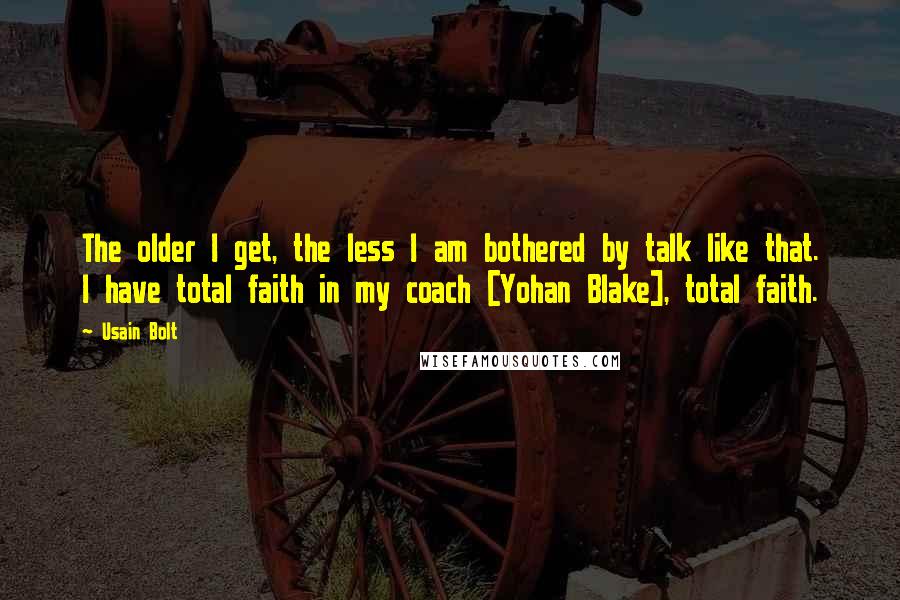 Usain Bolt Quotes: The older I get, the less I am bothered by talk like that. I have total faith in my coach [Yohan Blake], total faith.