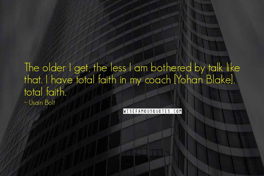 Usain Bolt Quotes: The older I get, the less I am bothered by talk like that. I have total faith in my coach [Yohan Blake], total faith.