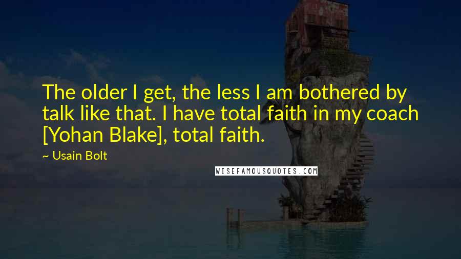 Usain Bolt Quotes: The older I get, the less I am bothered by talk like that. I have total faith in my coach [Yohan Blake], total faith.