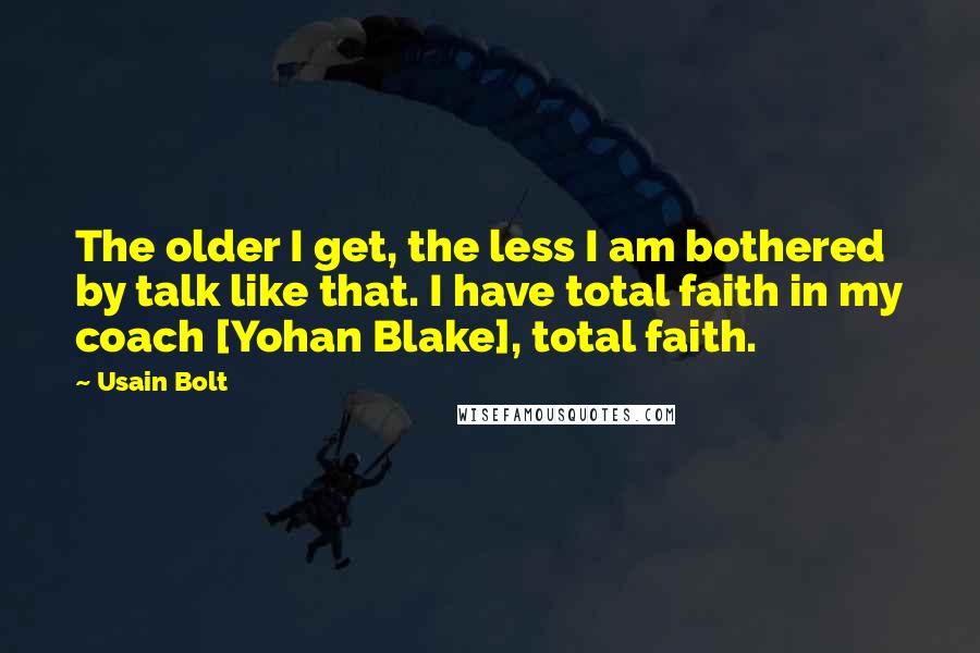 Usain Bolt Quotes: The older I get, the less I am bothered by talk like that. I have total faith in my coach [Yohan Blake], total faith.