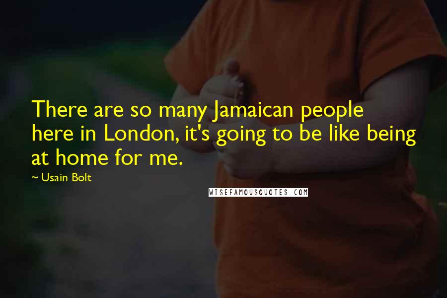 Usain Bolt Quotes: There are so many Jamaican people here in London, it's going to be like being at home for me.