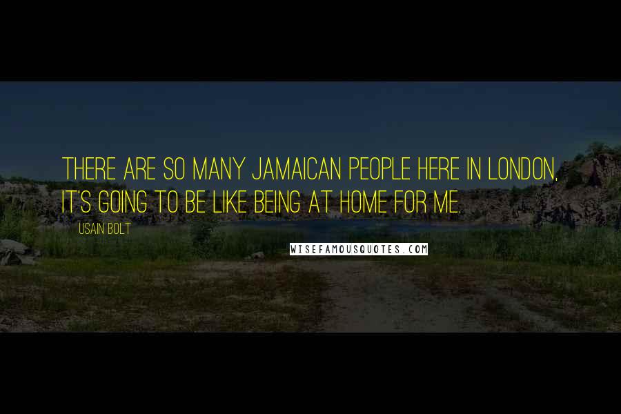 Usain Bolt Quotes: There are so many Jamaican people here in London, it's going to be like being at home for me.