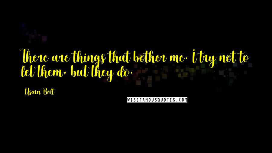 Usain Bolt Quotes: There are things that bother me. I try not to let them, but they do.