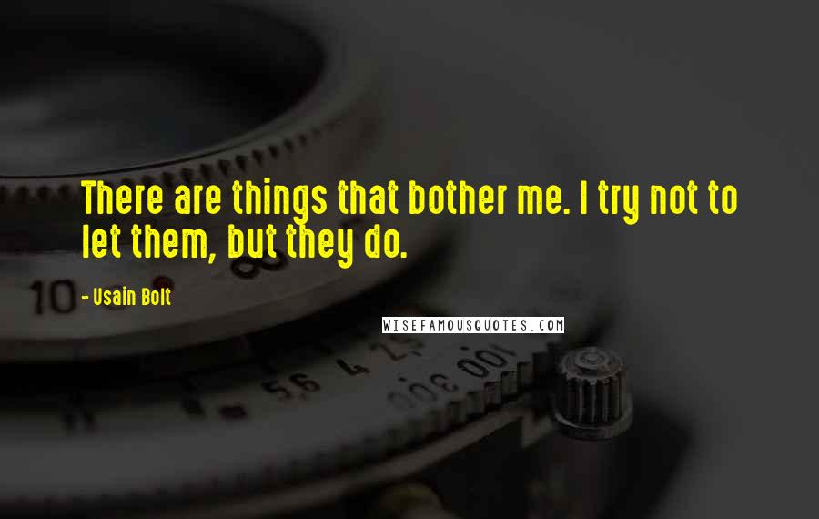 Usain Bolt Quotes: There are things that bother me. I try not to let them, but they do.