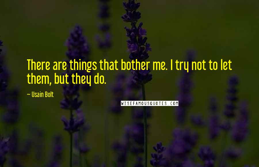 Usain Bolt Quotes: There are things that bother me. I try not to let them, but they do.