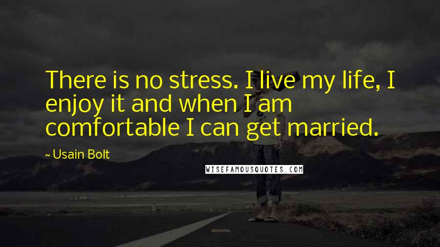 Usain Bolt Quotes: There is no stress. I live my life, I enjoy it and when I am comfortable I can get married.