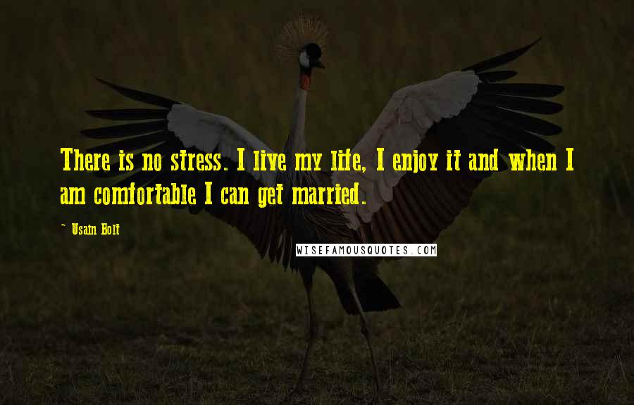 Usain Bolt Quotes: There is no stress. I live my life, I enjoy it and when I am comfortable I can get married.