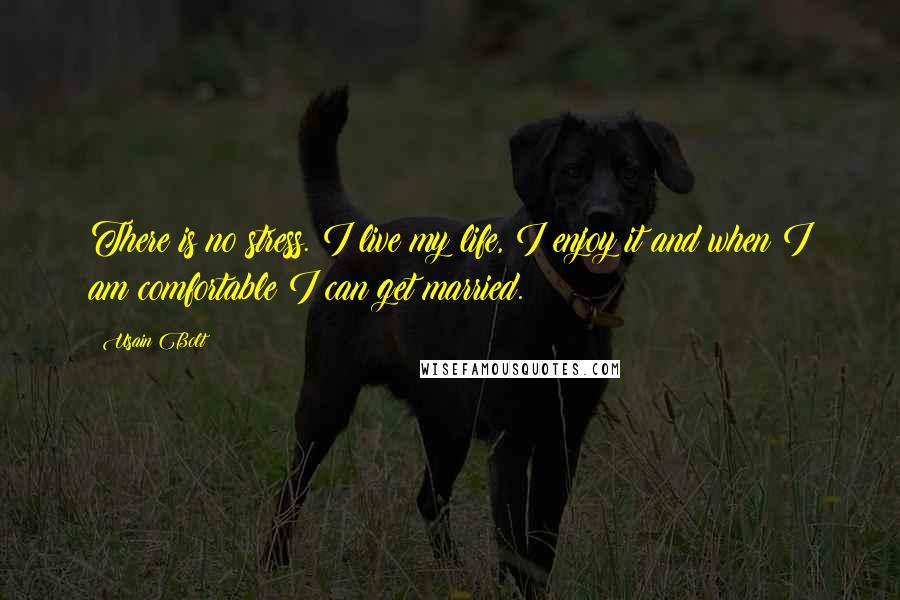 Usain Bolt Quotes: There is no stress. I live my life, I enjoy it and when I am comfortable I can get married.