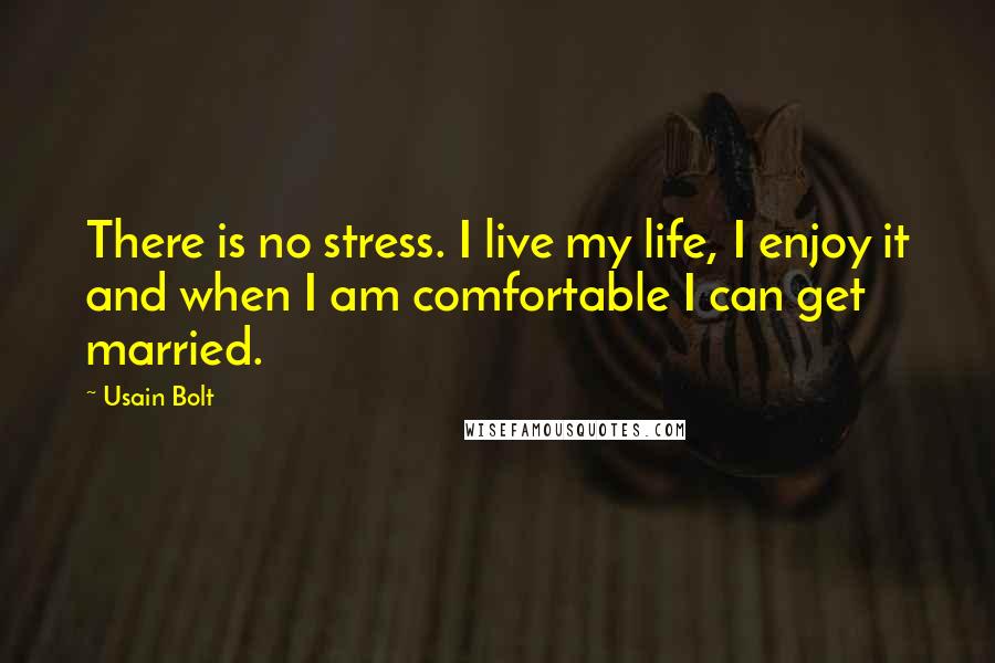 Usain Bolt Quotes: There is no stress. I live my life, I enjoy it and when I am comfortable I can get married.