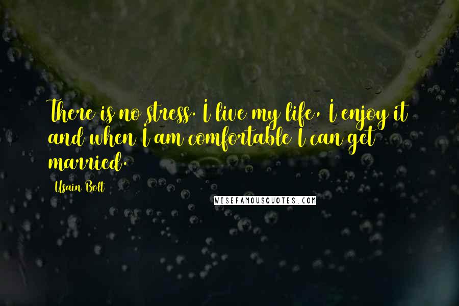 Usain Bolt Quotes: There is no stress. I live my life, I enjoy it and when I am comfortable I can get married.
