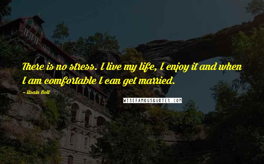 Usain Bolt Quotes: There is no stress. I live my life, I enjoy it and when I am comfortable I can get married.