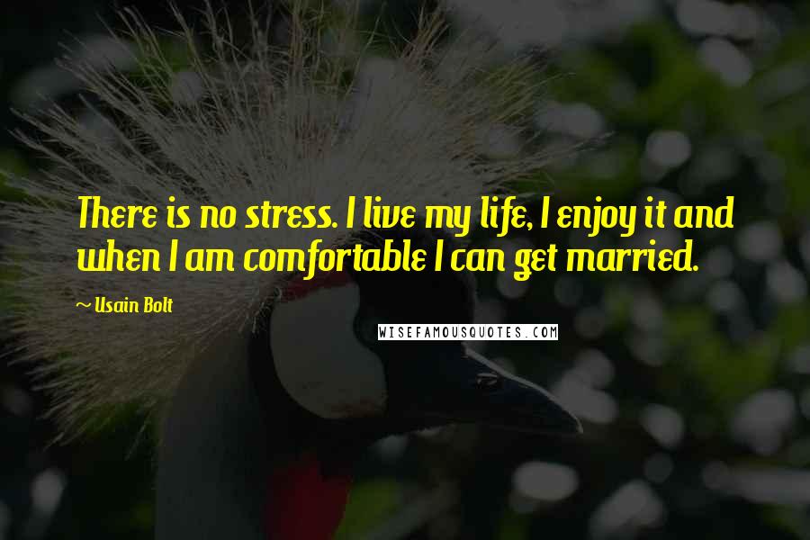 Usain Bolt Quotes: There is no stress. I live my life, I enjoy it and when I am comfortable I can get married.