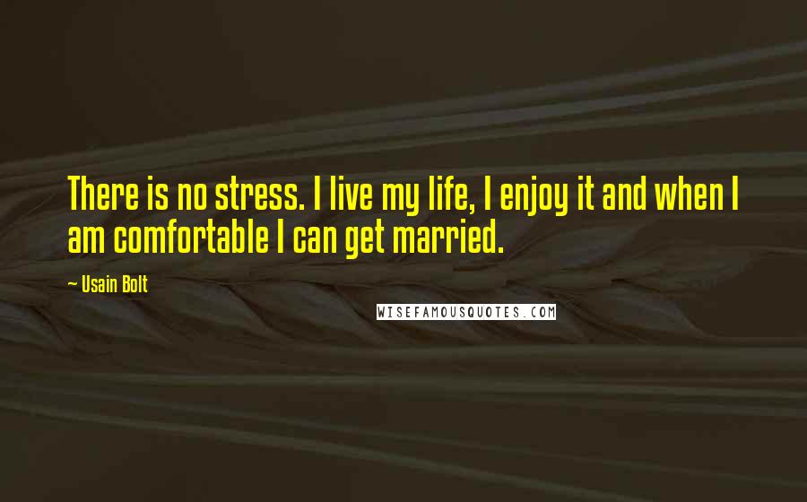 Usain Bolt Quotes: There is no stress. I live my life, I enjoy it and when I am comfortable I can get married.