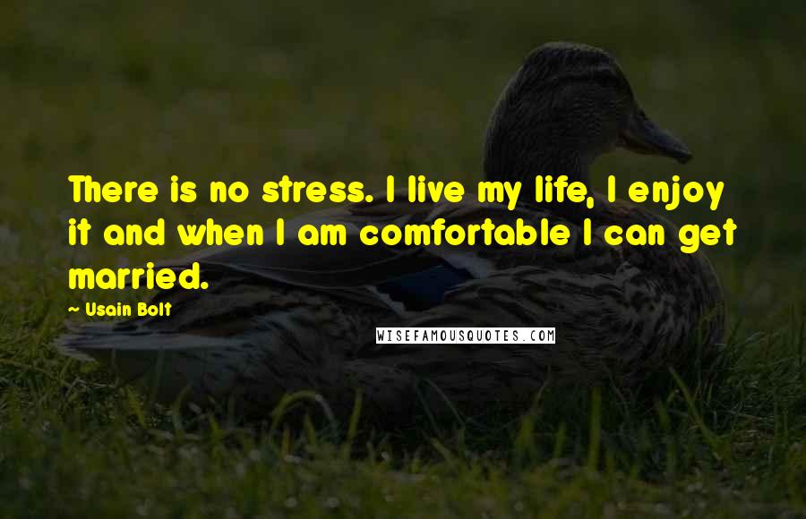 Usain Bolt Quotes: There is no stress. I live my life, I enjoy it and when I am comfortable I can get married.