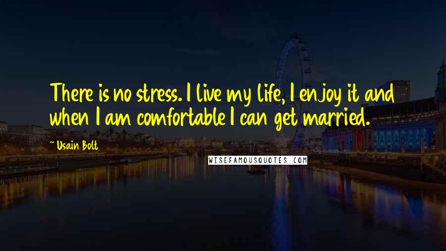 Usain Bolt Quotes: There is no stress. I live my life, I enjoy it and when I am comfortable I can get married.