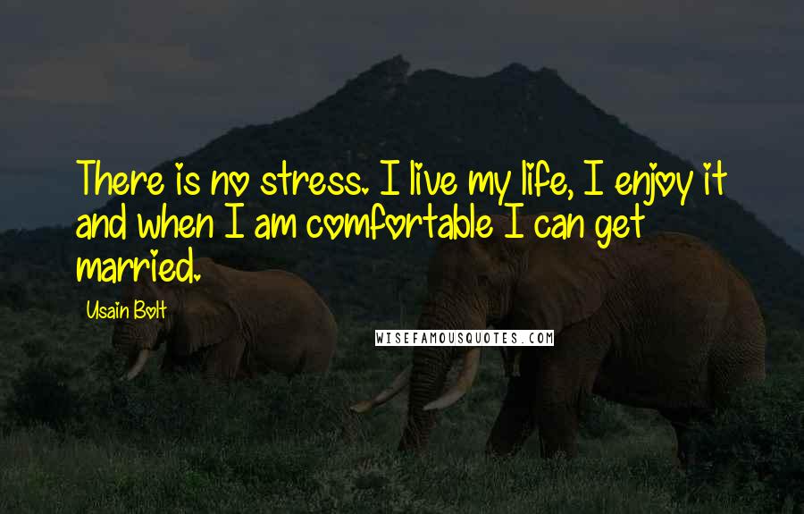 Usain Bolt Quotes: There is no stress. I live my life, I enjoy it and when I am comfortable I can get married.
