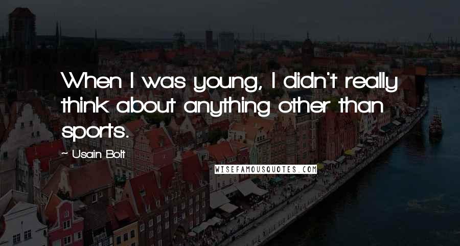 Usain Bolt Quotes: When I was young, I didn't really think about anything other than sports.