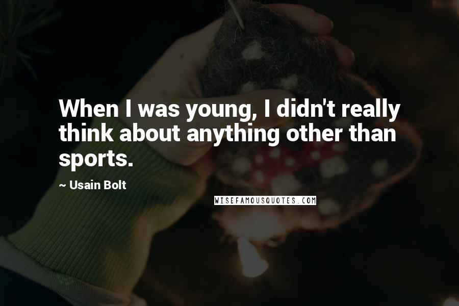 Usain Bolt Quotes: When I was young, I didn't really think about anything other than sports.