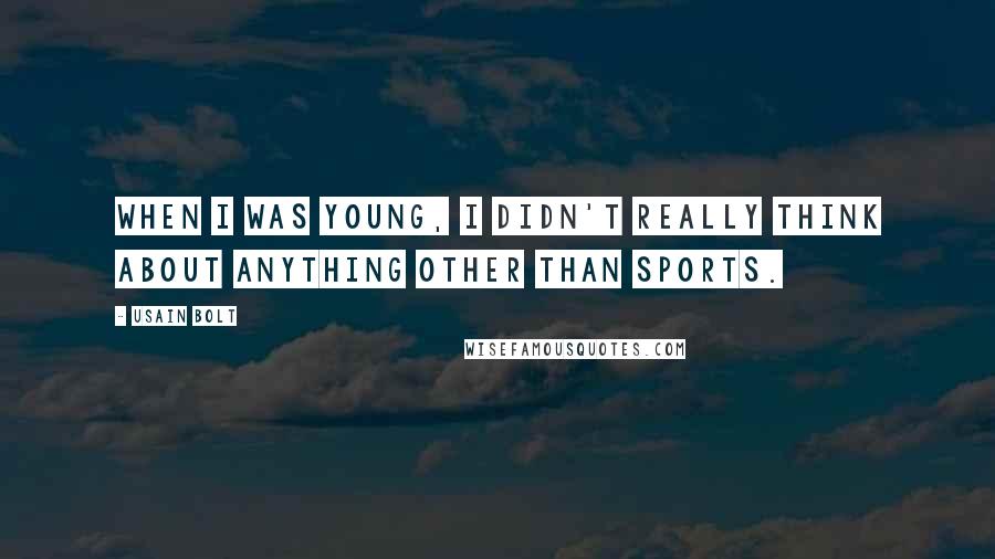 Usain Bolt Quotes: When I was young, I didn't really think about anything other than sports.