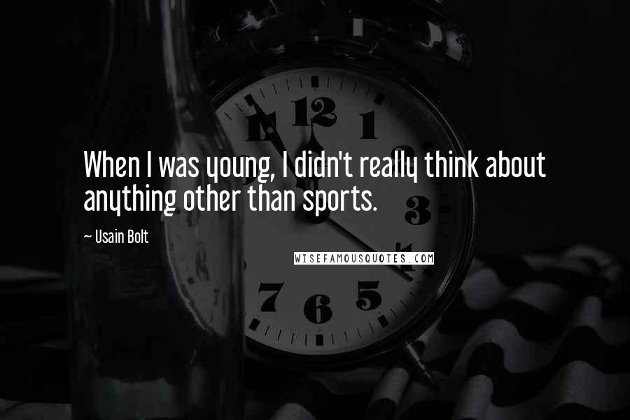 Usain Bolt Quotes: When I was young, I didn't really think about anything other than sports.