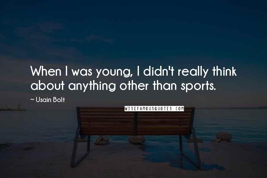 Usain Bolt Quotes: When I was young, I didn't really think about anything other than sports.