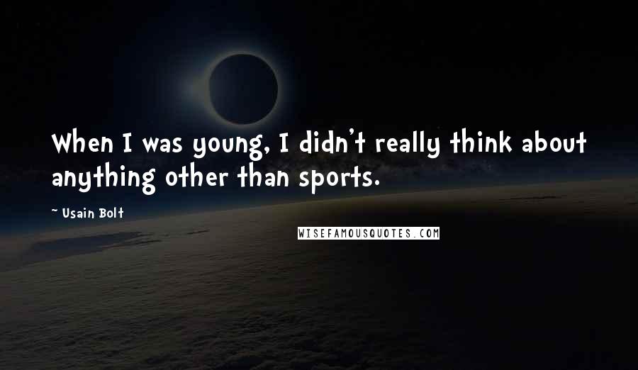 Usain Bolt Quotes: When I was young, I didn't really think about anything other than sports.