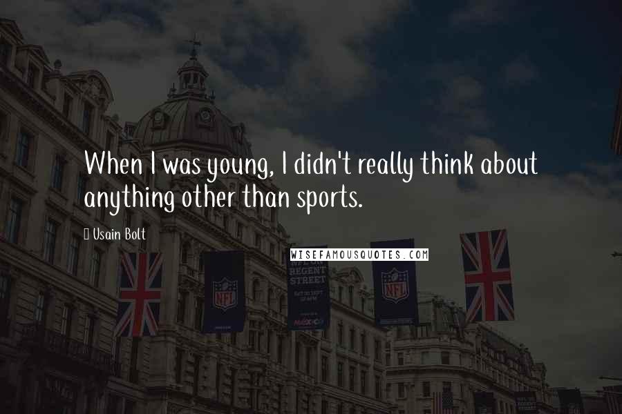 Usain Bolt Quotes: When I was young, I didn't really think about anything other than sports.