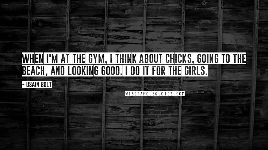 Usain Bolt Quotes: When I'm at the gym, I think about chicks, going to the beach, and looking good. I do it for the girls.
