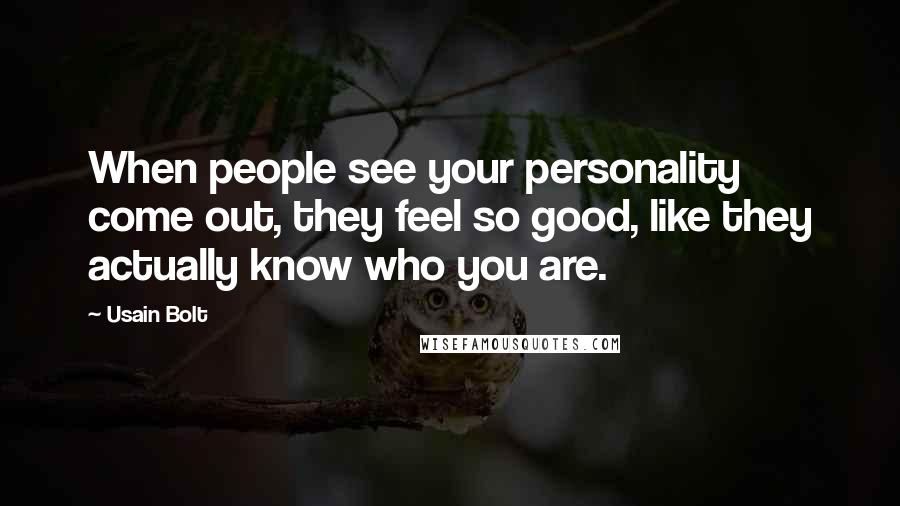 Usain Bolt Quotes: When people see your personality come out, they feel so good, like they actually know who you are.