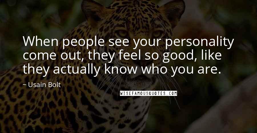 Usain Bolt Quotes: When people see your personality come out, they feel so good, like they actually know who you are.