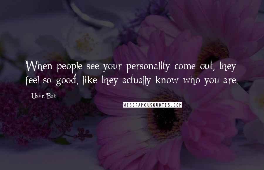 Usain Bolt Quotes: When people see your personality come out, they feel so good, like they actually know who you are.