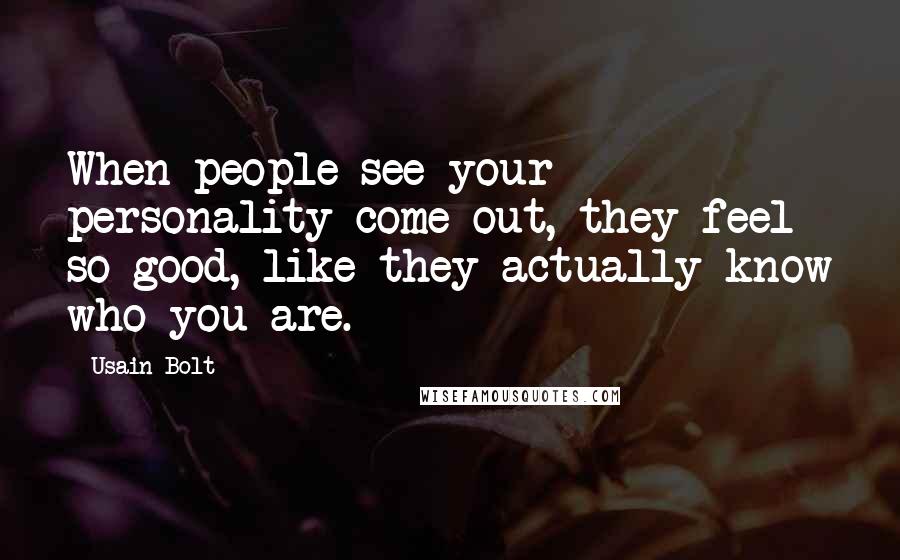 Usain Bolt Quotes: When people see your personality come out, they feel so good, like they actually know who you are.