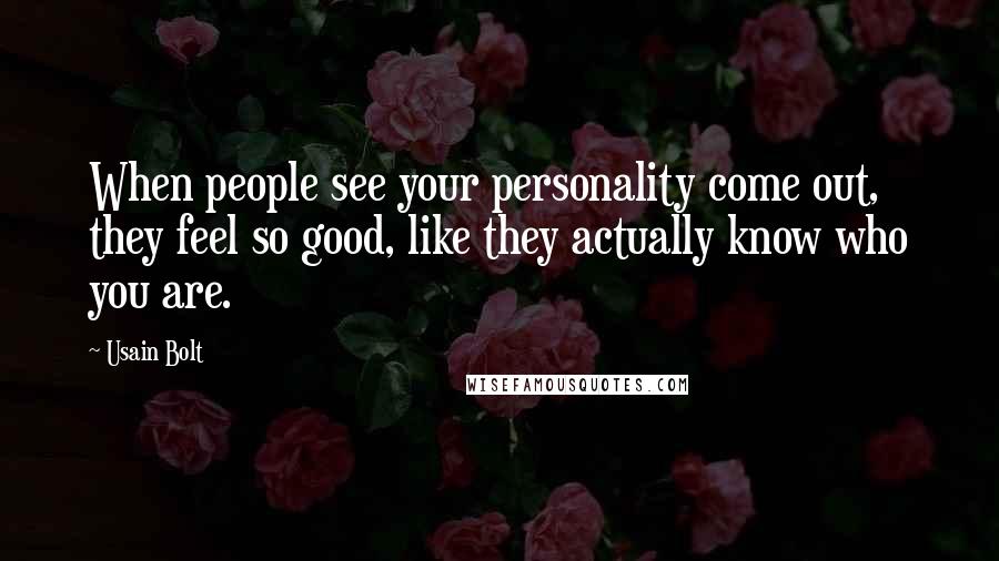 Usain Bolt Quotes: When people see your personality come out, they feel so good, like they actually know who you are.