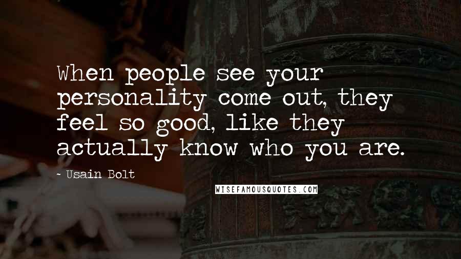 Usain Bolt Quotes: When people see your personality come out, they feel so good, like they actually know who you are.