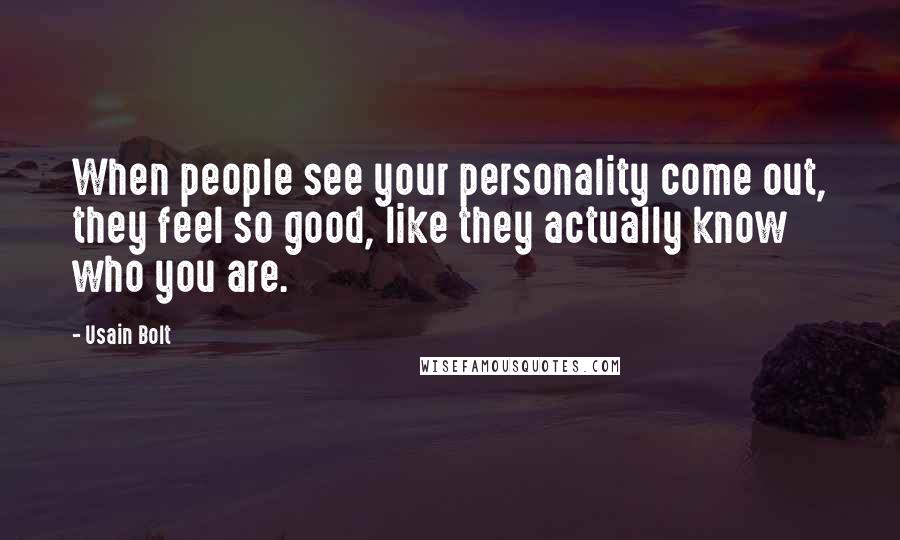 Usain Bolt Quotes: When people see your personality come out, they feel so good, like they actually know who you are.