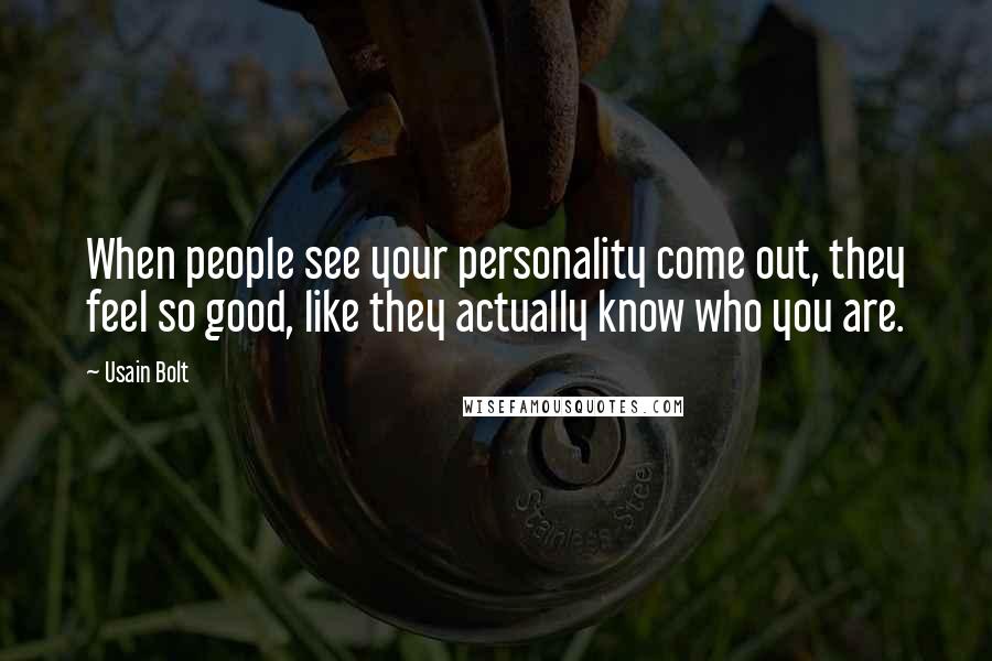 Usain Bolt Quotes: When people see your personality come out, they feel so good, like they actually know who you are.