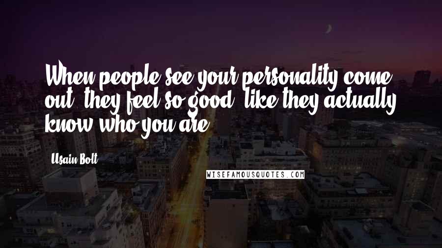 Usain Bolt Quotes: When people see your personality come out, they feel so good, like they actually know who you are.