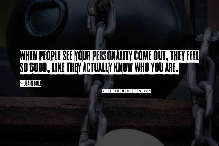 Usain Bolt Quotes: When people see your personality come out, they feel so good, like they actually know who you are.