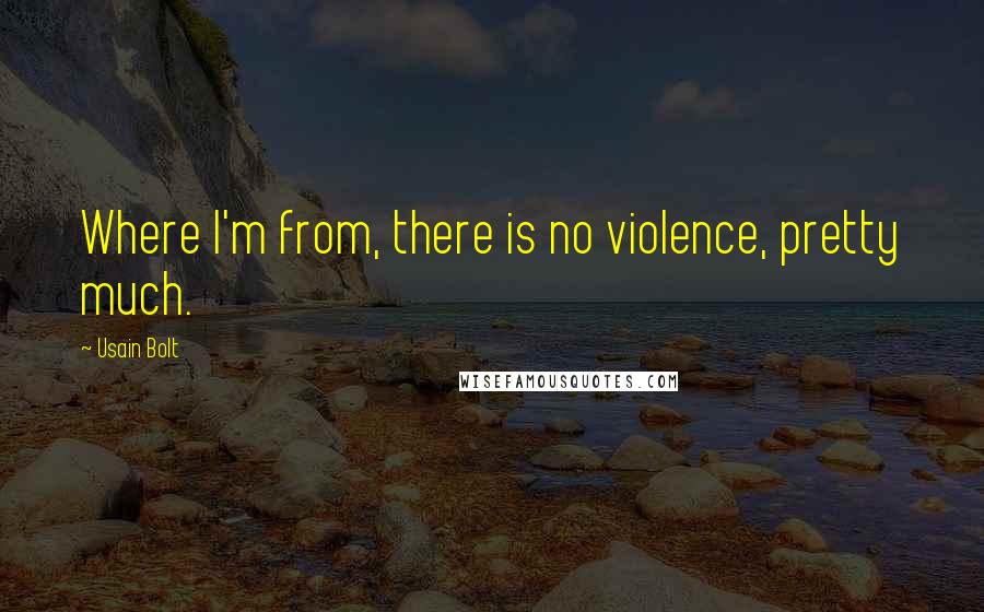 Usain Bolt Quotes: Where I'm from, there is no violence, pretty much.