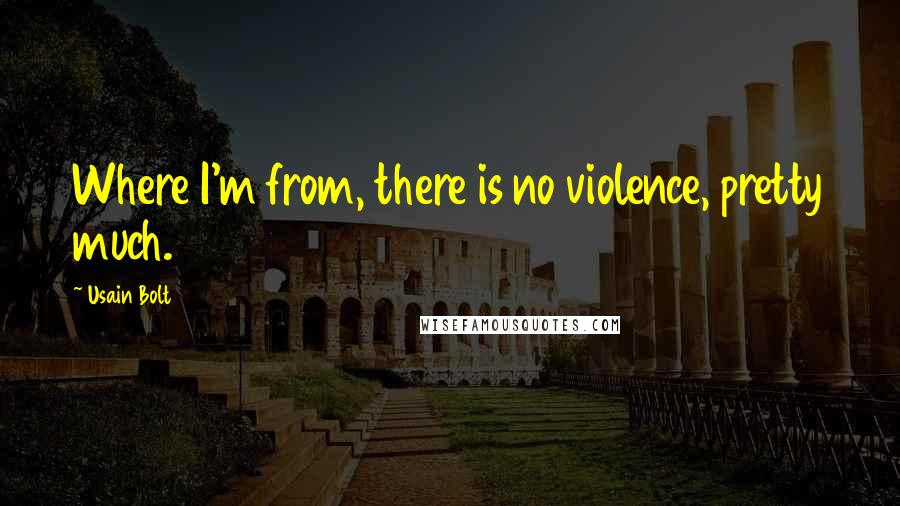 Usain Bolt Quotes: Where I'm from, there is no violence, pretty much.