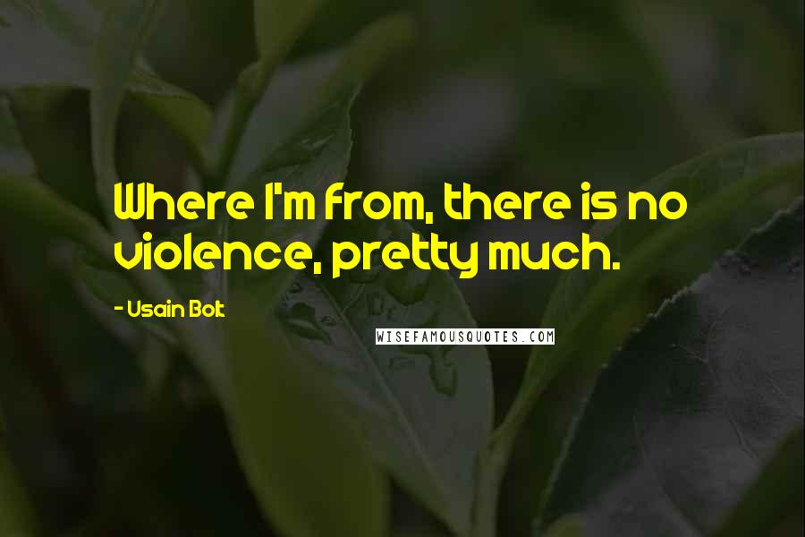 Usain Bolt Quotes: Where I'm from, there is no violence, pretty much.